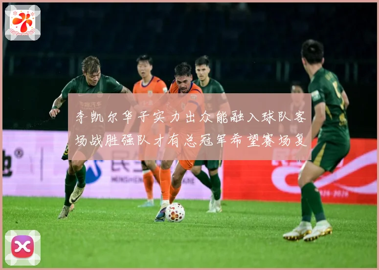 李凯尔华子实力出众能融入球队客场战胜强队才有总冠军希望赛场复盘