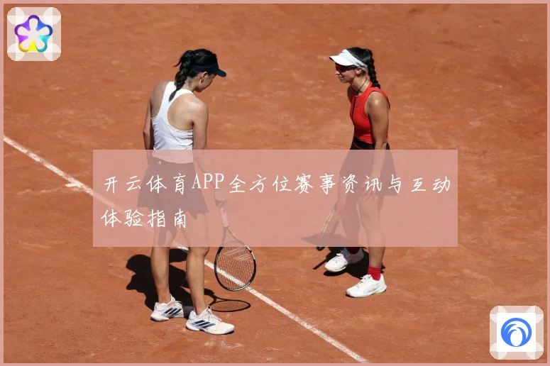 开云体育APP全方位赛事资讯与互动体验指南