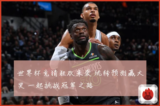 世界杯竞猜狂欢来袭 玩转预测赢大奖 一起挑战冠军之路