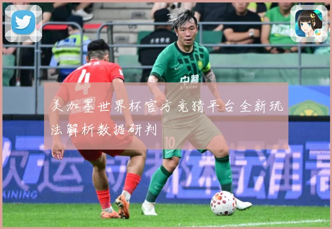 美加墨世界杯官方竞猜平台全新玩法解析数据研判