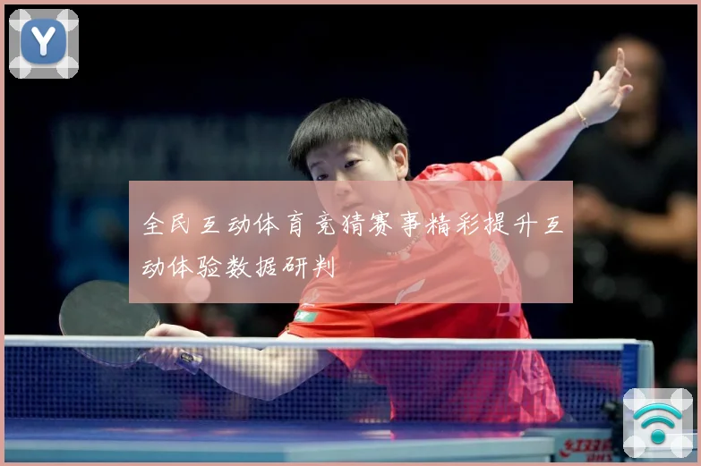 全民互动体育竞猜赛事精彩提升互动体验数据研判