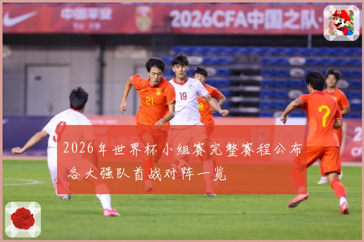 2026年世界杯小组赛完整赛程公布 各大强队首战对阵一览