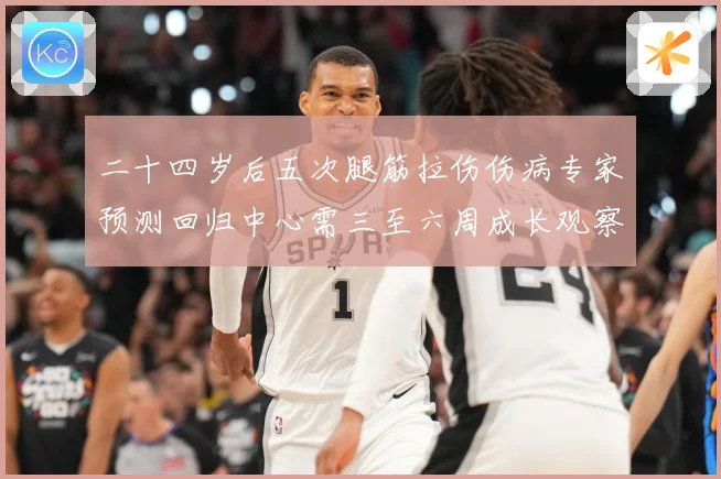 二十四岁后五次腿筋拉伤伤病专家预测回归中心需三至六周成长观察
