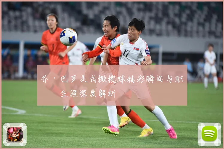 乔·巴罗美式橄榄球精彩瞬间与职业生涯深度解析
