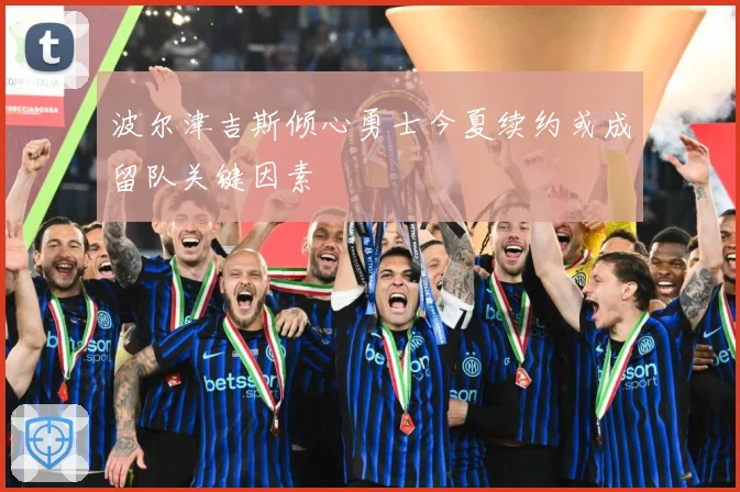 波尔津吉斯倾心勇士今夏续约或成留队关键因素