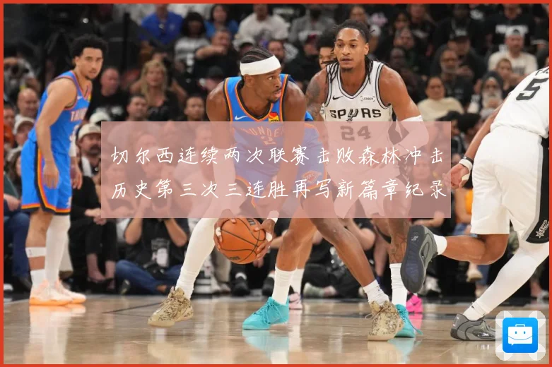 切尔西连续两次联赛击败森林冲击历史第三次三连胜再写新篇章纪录专题观察