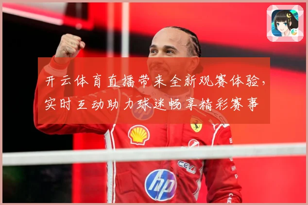 开云体育直播带来全新观赛体验，实时互动助力球迷畅享精彩赛事