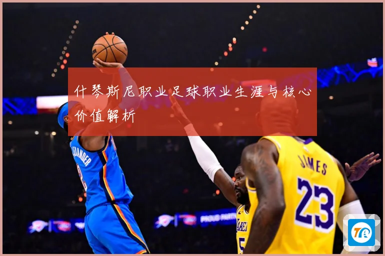 什琴斯尼职业足球职业生涯与核心价值解析