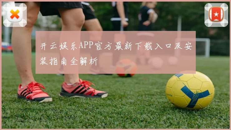 开云娱乐APP官方最新下载入口及安装指南全解析