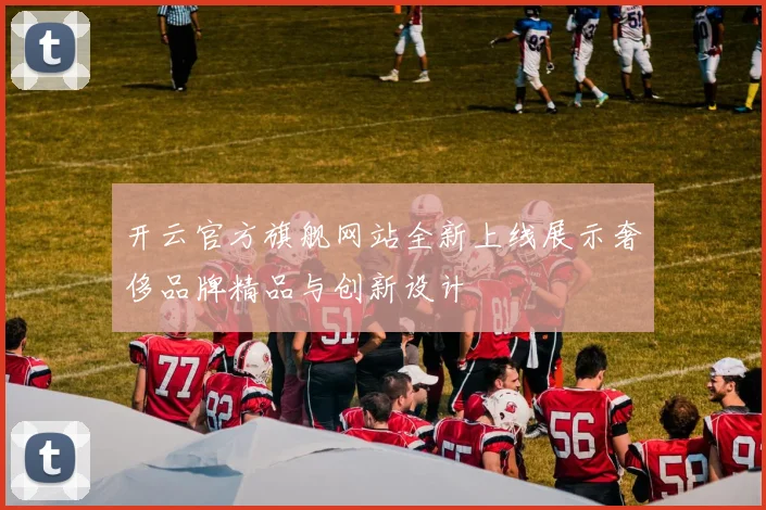 开云官方旗舰网站全新上线展示奢侈品牌精品与创新设计