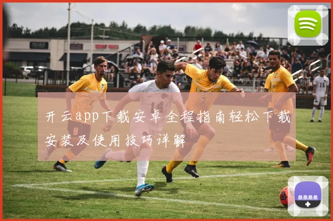开云app下载安卓全程指南轻松下载安装及使用技巧详解