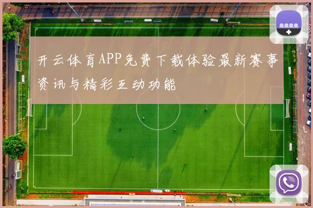 开云体育APP免费下载体验最新赛事资讯与精彩互动功能