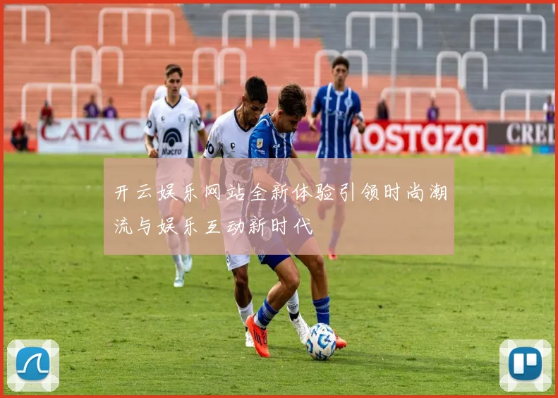 开云娱乐网站全新体验引领时尚潮流与娱乐互动新时代
