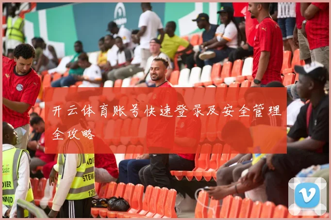开云体育账号快速登录及安全管理全攻略