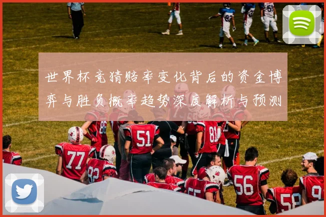 世界杯竞猜赔率变化背后的资金博弈与胜负概率趋势深度解析与预测策略