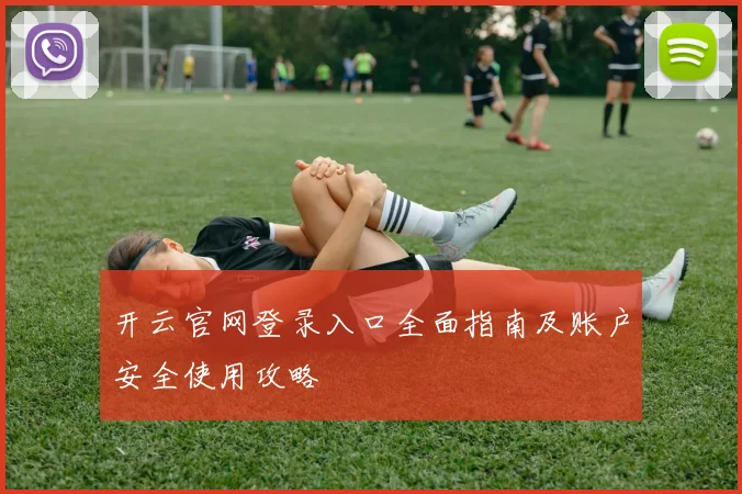 开云官网登录入口全面指南及账户安全使用攻略