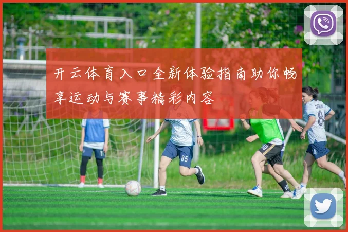 开云体育入口全新体验指南助你畅享运动与赛事精彩内容