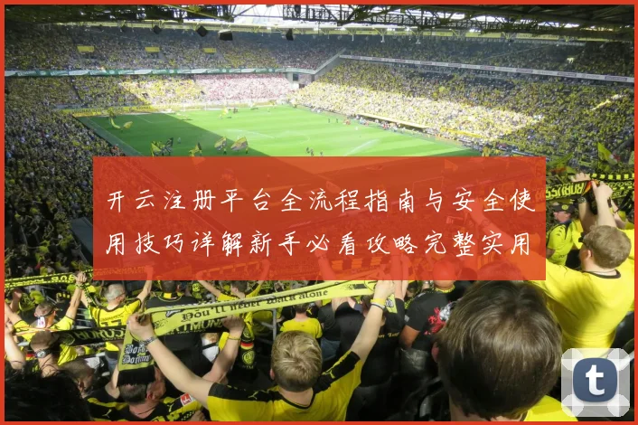 开云注册平台全流程指南与安全使用技巧详解新手必看攻略完整实用