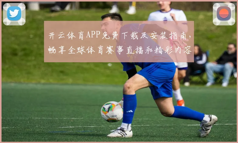 开云体育APP免费下载及安装指南，畅享全球体育赛事直播和精彩内容