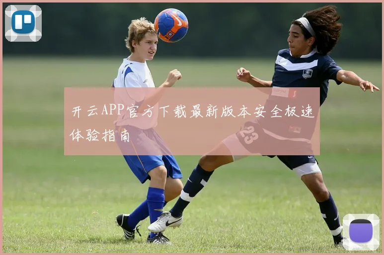 开云APP官方下载最新版本安全极速体验指南