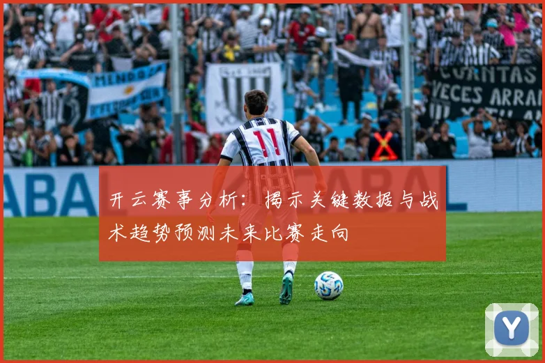 开云赛事分析：揭示关键数据与战术趋势预测未来比赛走向