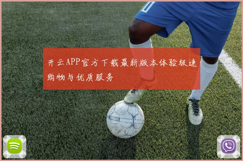 开云APP官方下载最新版本体验极速购物与优质服务