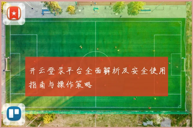 开云登录平台全面解析及安全使用指南与操作策略