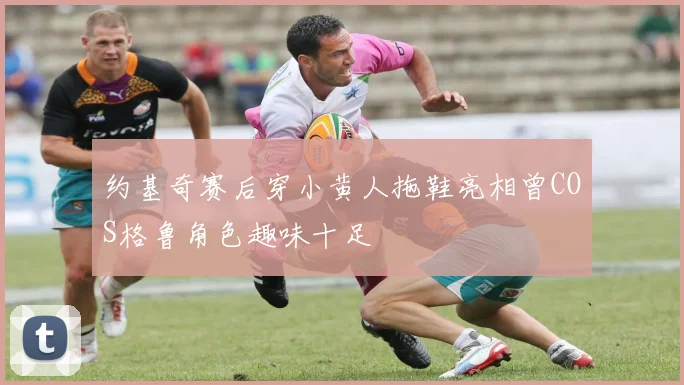 约基奇赛后穿小黄人拖鞋亮相曾COS格鲁角色趣味十足