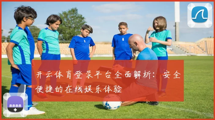 开云体育登录平台全面解析：安全便捷的在线娱乐体验