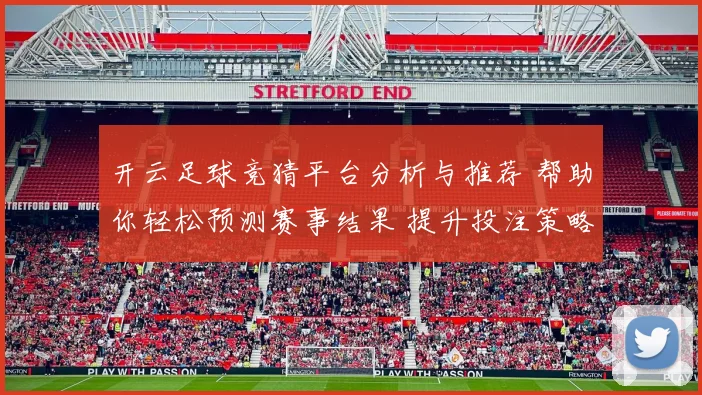 开云足球竞猜平台分析与推荐 帮助你轻松预测赛事结果 提升投注策略与获利机会
