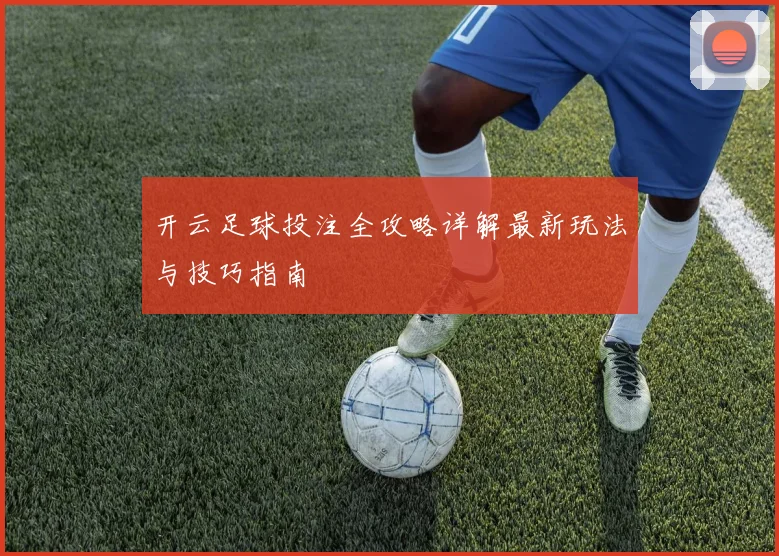 开云足球投注全攻略详解最新玩法与技巧指南