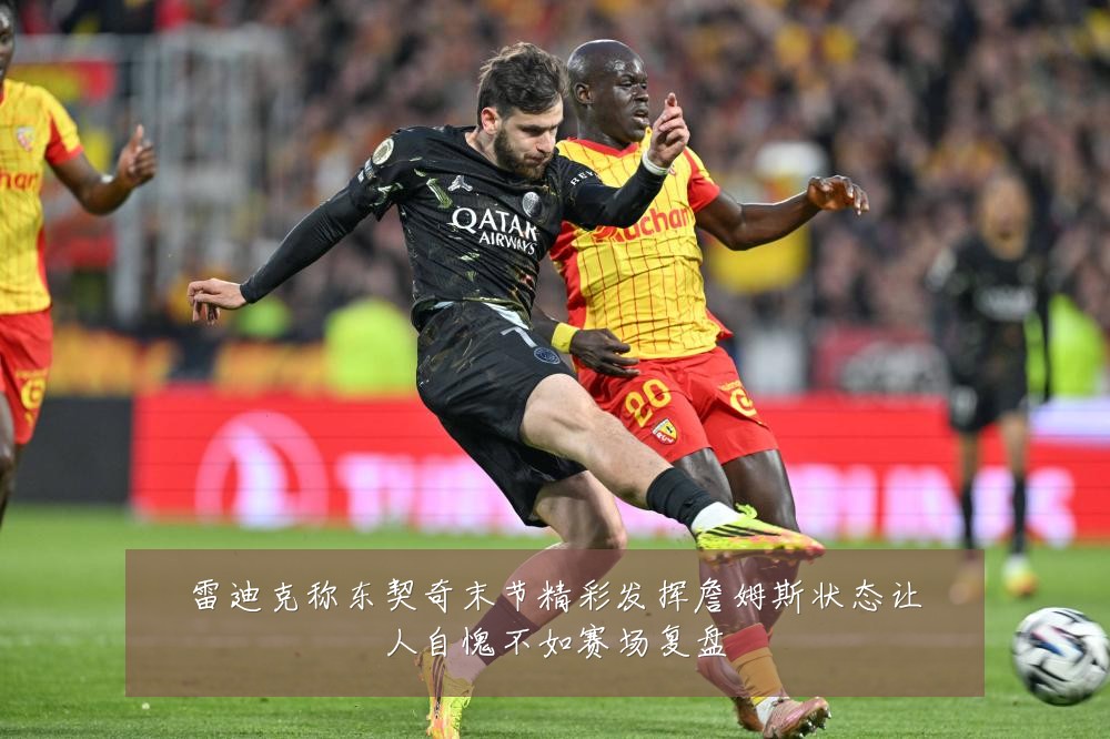 雷迪克称东契奇末节精彩发挥詹姆斯状态让人自愧不如赛场复盘