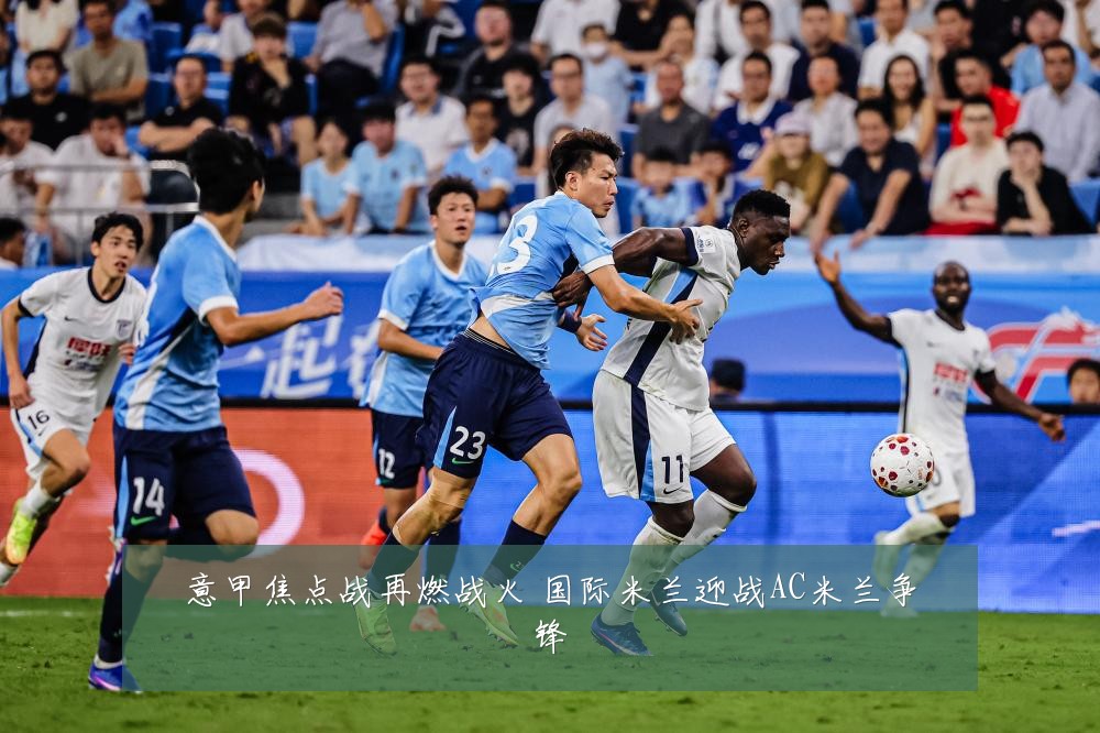 意甲焦点战再燃战火 国际米兰迎战AC米兰争锋
