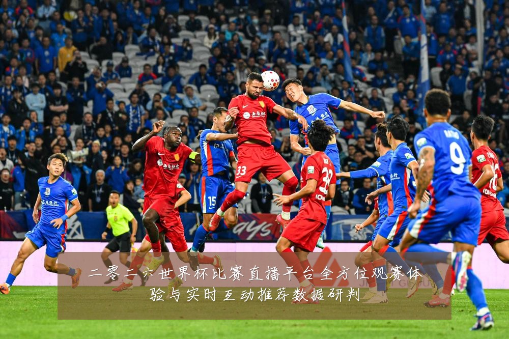 二零二六世界杯比赛直播平台全方位观赛体验与实时互动推荐数据研判