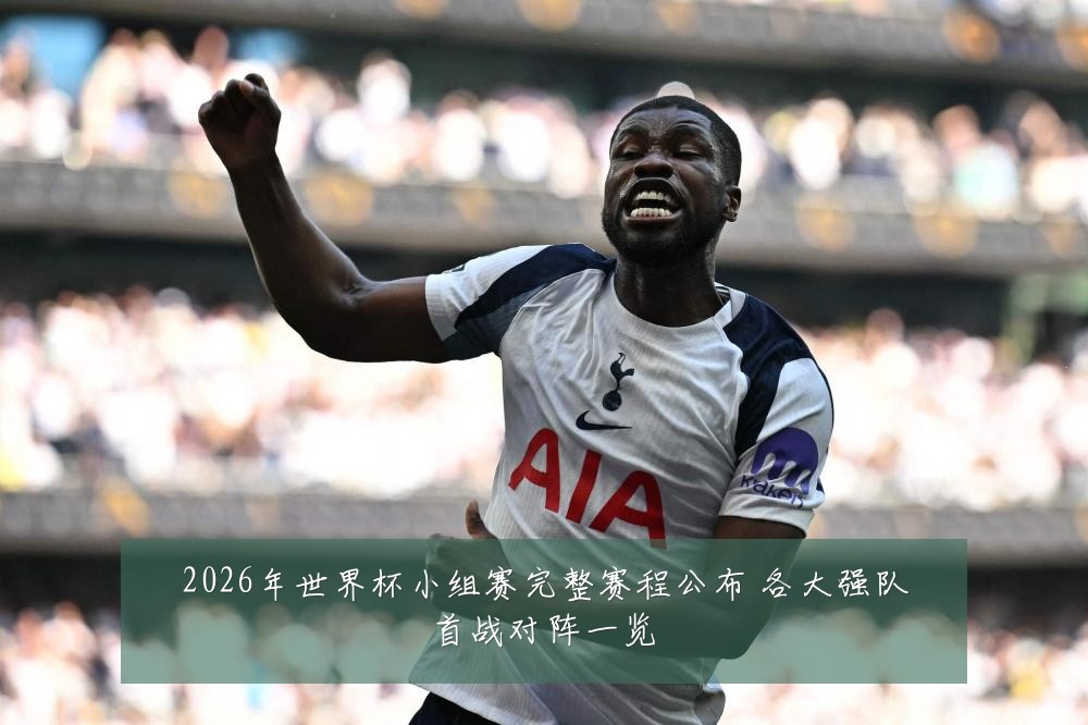 2026年世界杯小组赛完整赛程公布 各大强队首战对阵一览